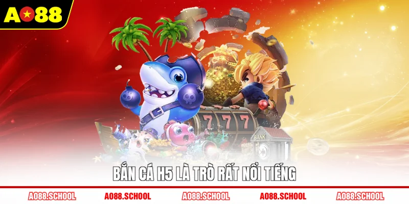 Bắn cá H5 là trò rất nổi tiếng