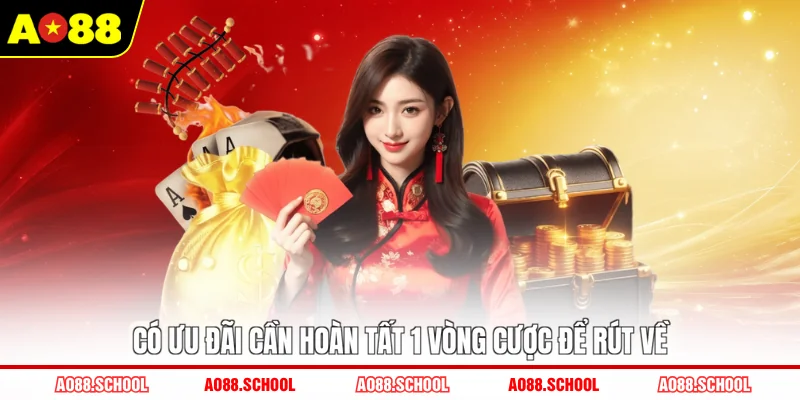 Có ưu đãi cần hoàn tất 1 vòng cược để rút về Có ưu đãi cần hoàn tất 1 vòng cược để rút về