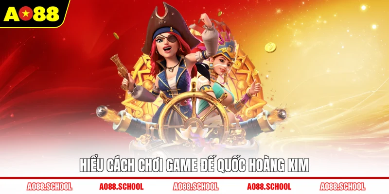 Hiểu cách chơi game Đế Quốc Hoàng Kim Hiểu cách chơi game Đế Quốc Hoàng Kim